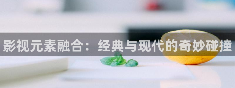 星辰影院免费播放高清完整版电影：影视元素融合：经典与现代的奇妙碰撞